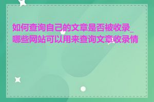 如何查询自己的文章是否被收录_哪些网站可以用来查询文章收录情况