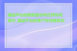 建站平台的数据备份和迁移如何操作_建站平台的客户支持服务如何