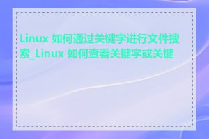 Linux 如何通过关键字进行文件搜索_Linux 如何查看关键字或关键词