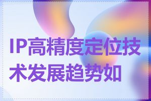 IP高精度定位技术发展趋势如何