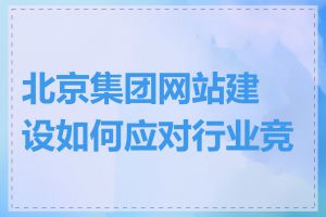 北京集团网站建设如何应对行业竞争