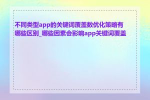 不同类型app的关键词覆盖数优化策略有哪些区别_哪些因素会影响app关键词覆盖数