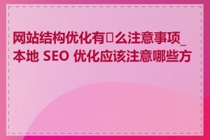 网站结构优化有�么注意事项_本地 SEO 优化应该注意哪些方面