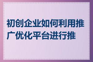 初创企业如何利用推广优化平台进行推广