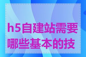 h5自建站需要哪些基本的技能