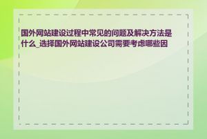 国外网站建设过程中常见的问题及解决方法是什么_选择国外网站建设公司需要考虑哪些因素