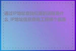 通过IP地址查找位置的流程是什么_IP地址信息查询工具哪个最准确