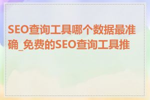 SEO查询工具哪个数据最准确_免费的SEO查询工具推荐