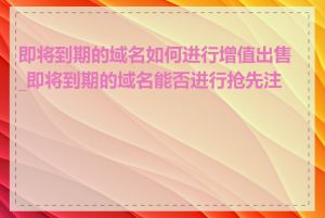 即将到期的域名如何进行增值出售_即将到期的域名能否进行抢先注册