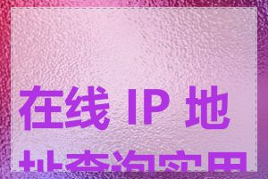 在线 IP 地址查询实用吗