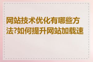 网站技术优化有哪些方法?如何提升网站加载速度