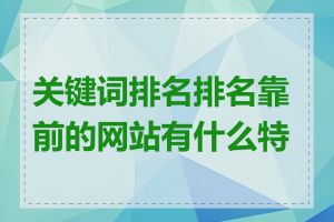 关键词排名排名靠前的网站有什么特点