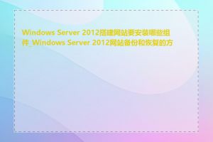 Windows Server 2012搭建网站要安装哪些组件_Windows Server 2012网站备份和恢复的方法