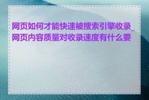 网页如何才能快速被搜索引擎收录_网页内容质量对收录速度有什么要求