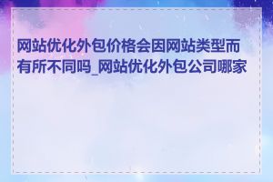 网站优化外包价格会因网站类型而有所不同吗_网站优化外包公司哪家好