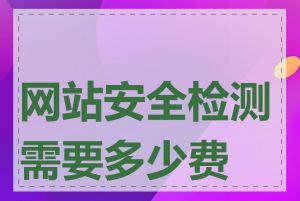 网站安全检测需要多少费用