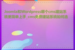 Joomla和Wordpress哪个cms建站系统更简单上手_cms免费建站系统如何选择