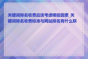 关键词排名收费应该考虑哪些因素_关键词排名收费标准与网站排名有什么联系