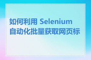 如何利用 Selenium 自动化批量获取网页标题