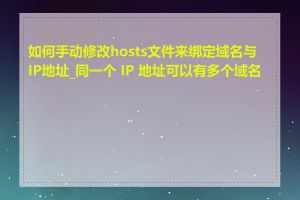 如何手动修改hosts文件来绑定域名与IP地址_同一个 IP 地址可以有多个域名吗