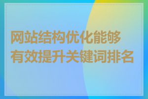 网站结构优化能够有效提升关键词排名吗