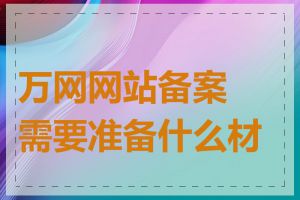 万网网站备案需要准备什么材料