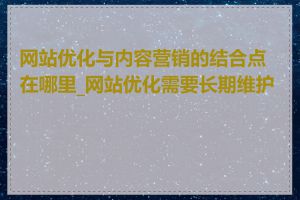 网站优化与内容营销的结合点在哪里_网站优化需要长期维护吗