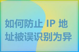 如何防止 IP 地址被误识别为异地