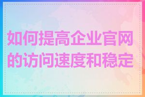 如何提高企业官网的访问速度和稳定性