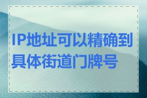 IP地址可以精确到具体街道门牌号吗