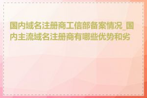 国内域名注册商工信部备案情况_国内主流域名注册商有哪些优势和劣势