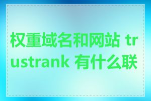 权重域名和网站 trustrank 有什么联系