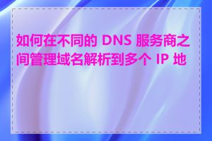 如何在不同的 DNS 服务商之间管理域名解析到多个 IP 地址