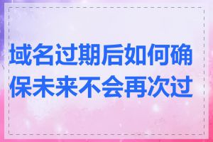 域名过期后如何确保未来不会再次过期