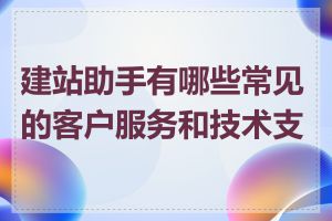 建站助手有哪些常见的客户服务和技术支持