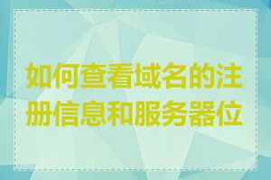 如何查看域名的注册信息和服务器位置