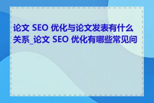 论文 SEO 优化与论文发表有什么关系_论文 SEO 优化有哪些常见问题