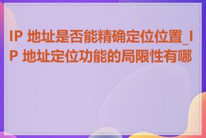 IP 地址是否能精确定位位置_IP 地址定位功能的局限性有哪些