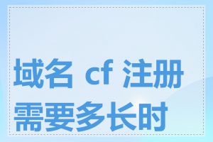 域名 cf 注册需要多长时间