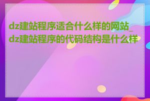 dz建站程序适合什么样的网站_dz建站程序的代码结构是什么样的