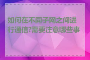 如何在不同子网之间进行通信?需要注意哪些事项