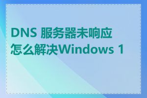 DNS 服务器未响应怎么解决Windows 10