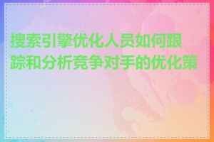 搜索引擎优化人员如何跟踪和分析竞争对手的优化策略