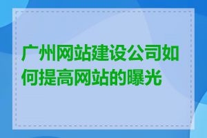 广州网站建设公司如何提高网站的曝光度