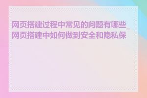 网页搭建过程中常见的问题有哪些_网页搭建中如何做到安全和隐私保护