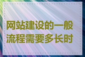 网站建设的一般流程需要多长时间