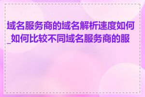 域名服务商的域名解析速度如何_如何比较不同域名服务商的服务