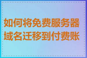 如何将免费服务器域名迁移到付费账号