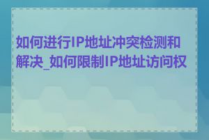 如何进行IP地址冲突检测和解决_如何限制IP地址访问权限