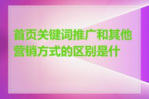 首页关键词推广和其他营销方式的区别是什么